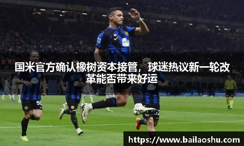 国米官方确认橡树资本接管，球迷热议新一轮改革能否带来好运