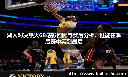 湖人对决热火68精彩回顾与赛后分析，谁能在季后赛中笑到最后